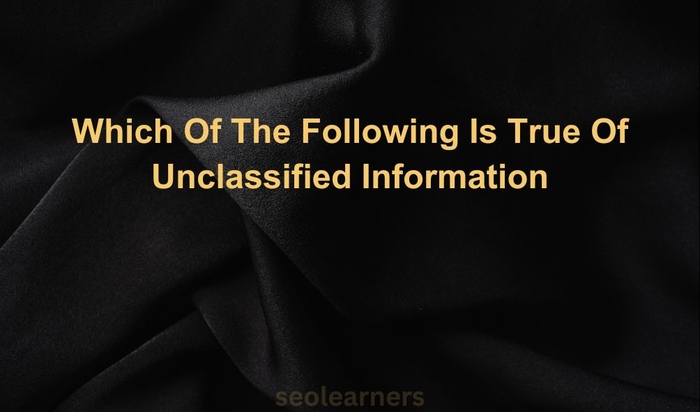 Which Of The Following Is True Of Unclassified Information