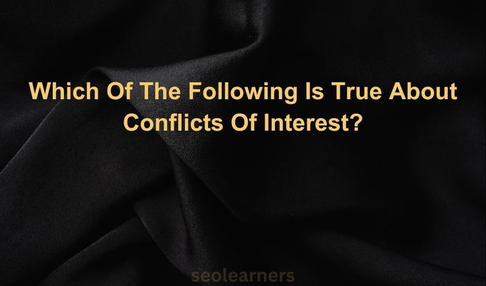 Which Of The Following Is True About Conflicts Of Interest?