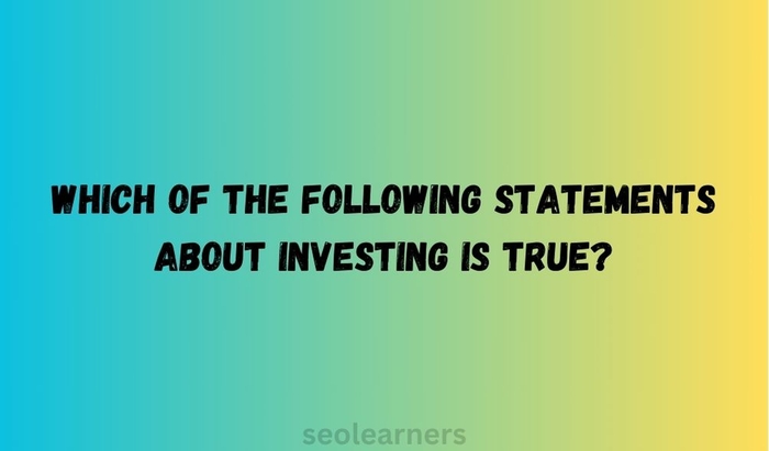 Which of the following statements about investing is true?