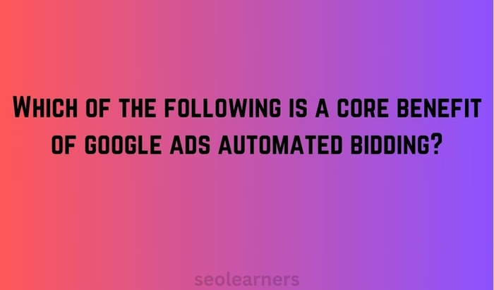 Which of the following is a core benefit of google ads automated bidding?