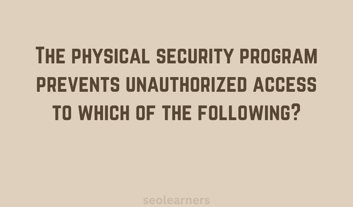 The physical security program prevents unauthorized access to which of the following