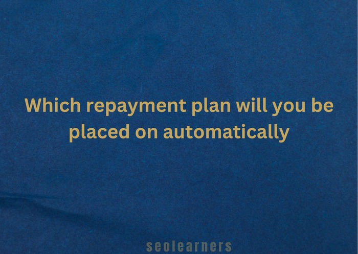 Which repayment plan will you be placed on automatically