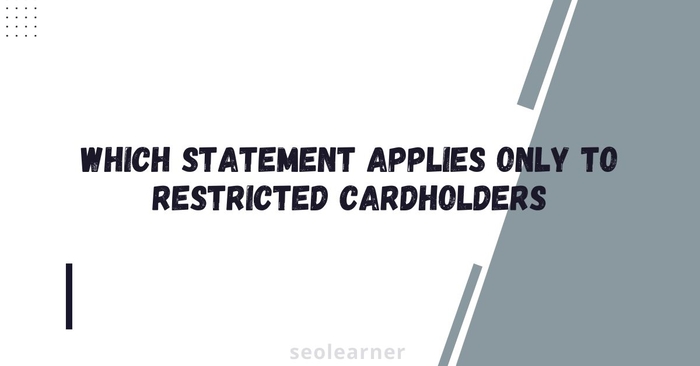 Which statement applies only to restricted cardholders