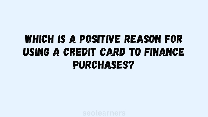 Which is a positive reason for using a credit card to finance purchases?