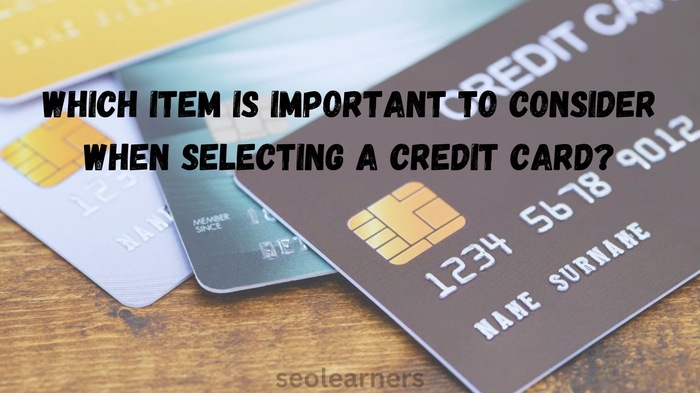 Which item is important to consider when selecting a credit card?